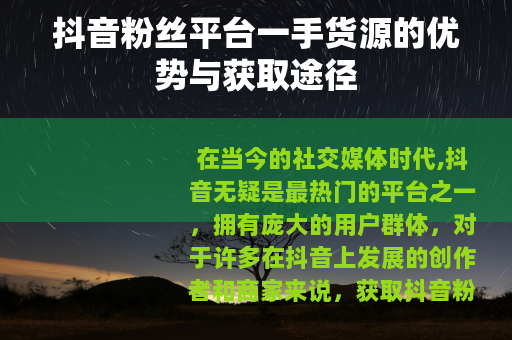 抖音粉丝平台一手货源的优势与获取途径