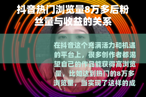 抖音热门浏览量8万多后粉丝量与收益的关系