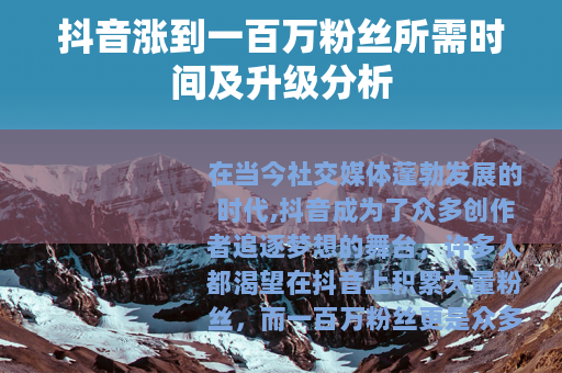抖音涨到一百万粉丝所需时间及升级分析
