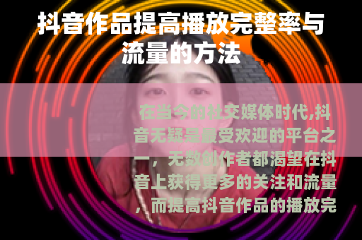 抖音作品提高播放完整率与流量的方法