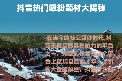 抖音热门吸粉题材大揭秘