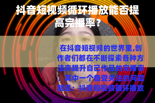 抖音短视频循环播放能否提高完播率？