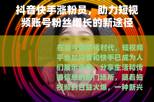 抖音快手涨粉员，助力短视频账号粉丝增长的新途径