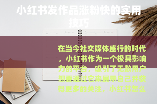 小红书发作品涨粉快的实用技巧