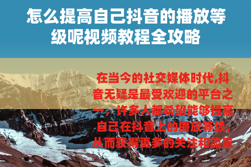 怎么提高自己抖音的播放等级呢视频教程全攻略