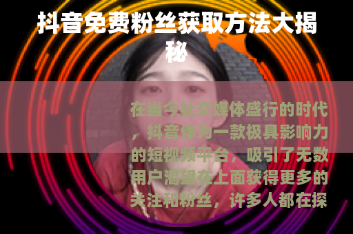 抖音免费粉丝获取方法大揭秘 抖音免费粉丝获取方法大揭秘