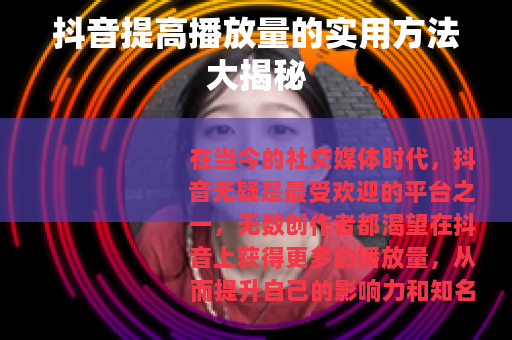 抖音提高播放量的实用方法大揭秘