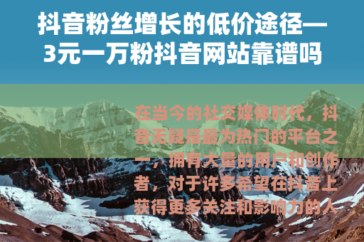 抖音粉丝增长的低价途径—3元一万粉抖音网站靠谱吗？