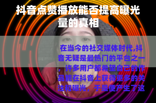 抖音点赞播放能否提高曝光量的真相
