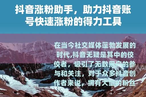 抖音涨粉助手，助力抖音账号快速涨粉的得力工具