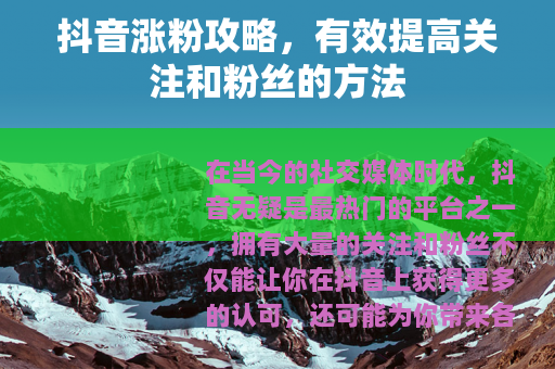抖音涨粉攻略，有效提高关注和粉丝的方法
