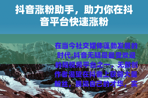抖音涨粉助手，助力你在抖音平台快速涨粉
