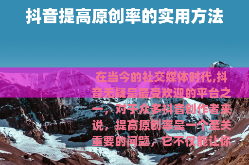 抖音提高原创率的实用方法