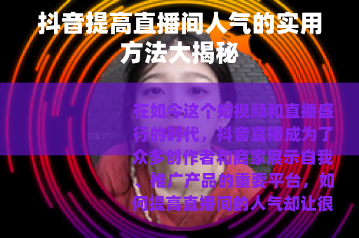 抖音提高直播间人气的实用方法大揭秘