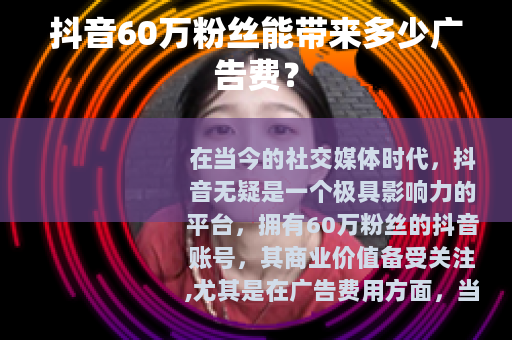 抖音60万粉丝能带来多少广告费？