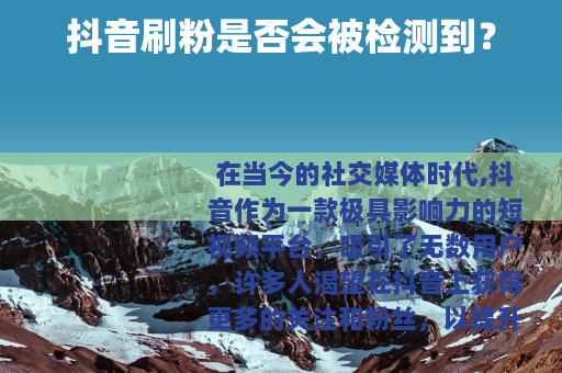 抖音刷粉是否会被检测到？