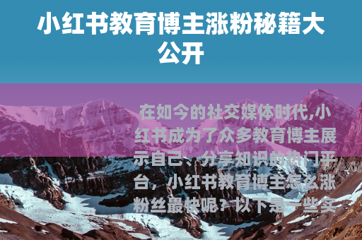 小红书教育博主涨粉秘籍大公开