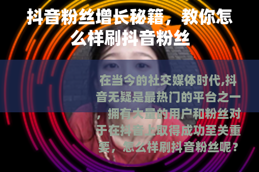 抖音粉丝增长秘籍，教你怎么样刷抖音粉丝