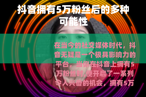抖音拥有5万粉丝后的多种可能性