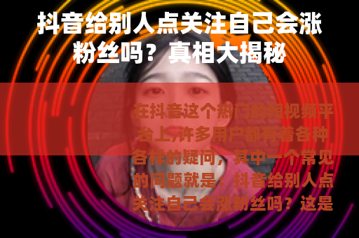 抖音给别人点关注自己会涨粉丝吗？真相大揭秘