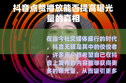 抖音点赞播放能否提高曝光量的真相