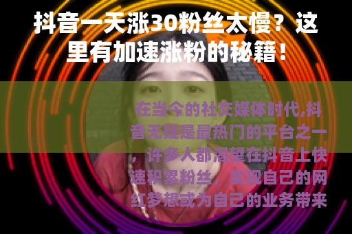抖音一天涨30粉丝太慢？这里有加速涨粉的秘籍！