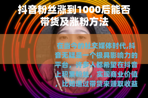 抖音粉丝涨到1000后能否带货及涨粉方法