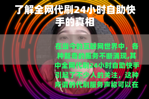 了解全网代刷24小时自助快手的真相