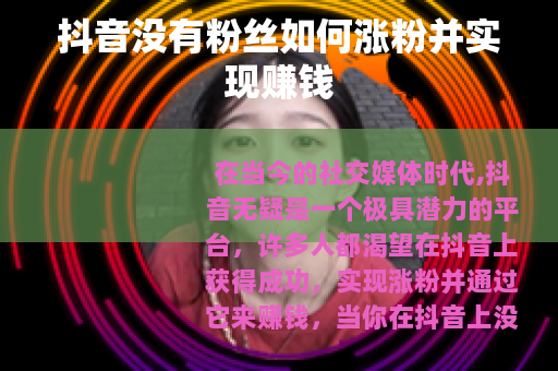 抖音没有粉丝如何涨粉并实现赚钱
