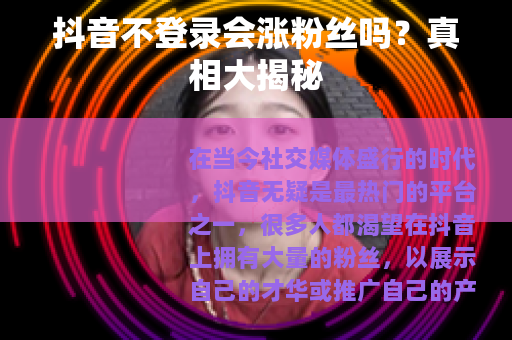抖音不登录会涨粉丝吗？真相大揭秘