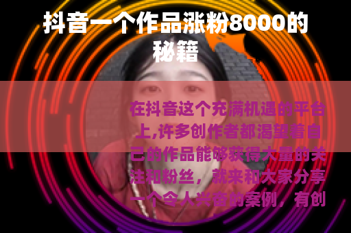 抖音一个作品涨粉8000的秘籍