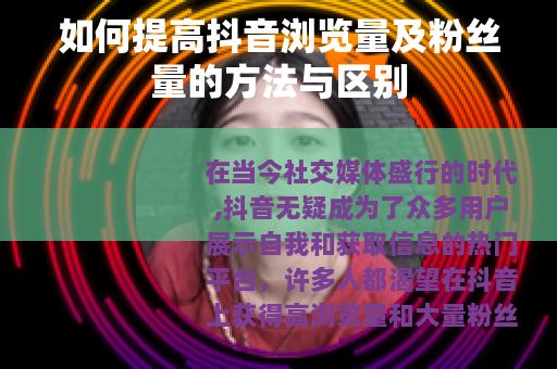 如何提高抖音浏览量及粉丝量的方法与区别
