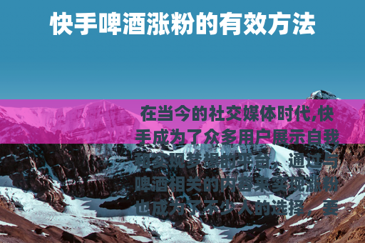 快手啤酒涨粉的有效方法