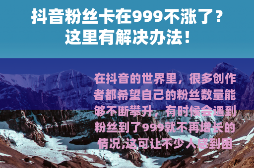 抖音粉丝卡在999不涨了？这里有解决办法！