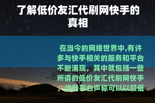 了解低价友汇代刷网快手的真相