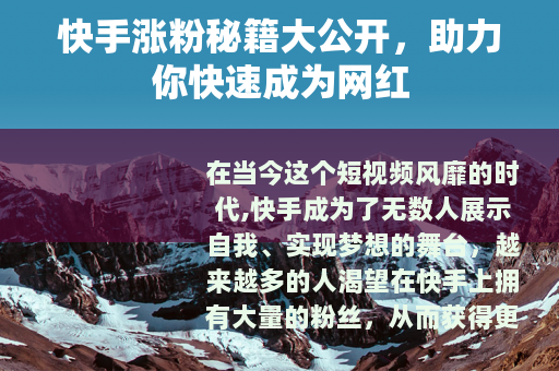 快手涨粉秘籍大公开，助力你快速成为网红