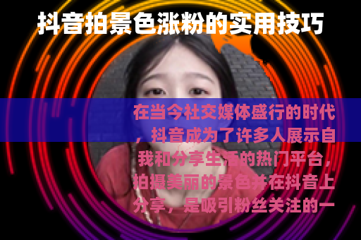 抖音拍景色涨粉的实用技巧