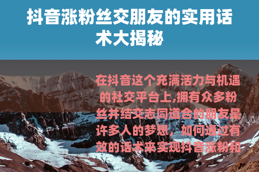 抖音涨粉丝交朋友的实用话术大揭秘