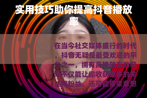 实用技巧助你提高抖音播放率