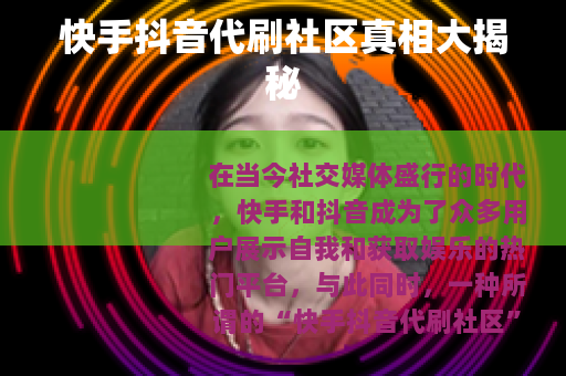 快手抖音代刷社区真相大揭秘
