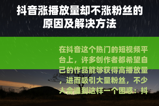 抖音涨播放量却不涨粉丝的原因及解决方法