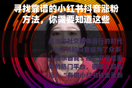 寻找靠谱的小红书抖音涨粉方法，你需要知道这些