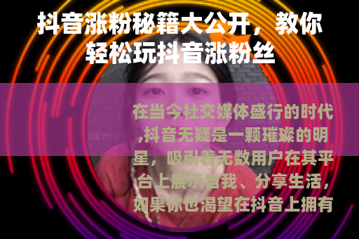 抖音涨粉秘籍大公开，教你轻松玩抖音涨粉丝