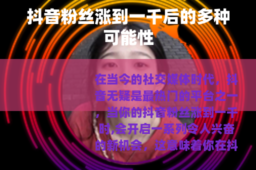 抖音粉丝涨到一千后的多种可能性