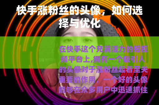 快手涨粉丝的头像，如何选择与优化