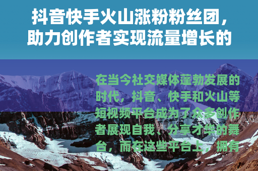 抖音快手火山涨粉粉丝团，助力创作者实现流量增长的有效途径