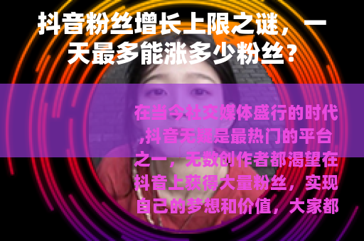 抖音粉丝增长上限之谜，一天最多能涨多少粉丝？