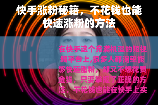 快手涨粉秘籍，不花钱也能快速涨粉的方法