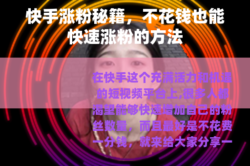 快手涨粉秘籍，不花钱也能快速涨粉的方法