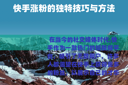 快手涨粉的独特技巧与方法